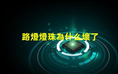 路燈燈珠為什么壞了 路燈為什么容易壞